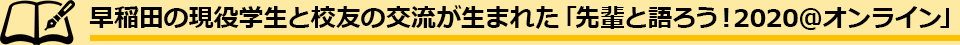 早稲田の現役学生と校友の交流が生まれた「先輩と語ろう！2020@オンライン」