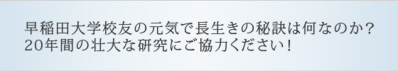 早稲田大学校友の元気で長生きの秘訣は何なのか？20年間の壮大な研究にご協力ください！